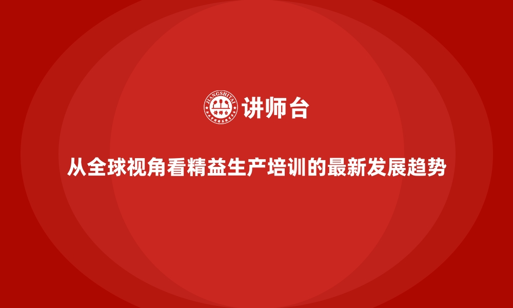 文章从全球视角看精益生产培训的最新发展趋势的缩略图