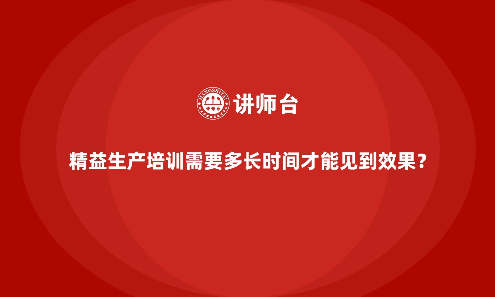 文章精益生产培训需要多长时间才能见到效果？的缩略图