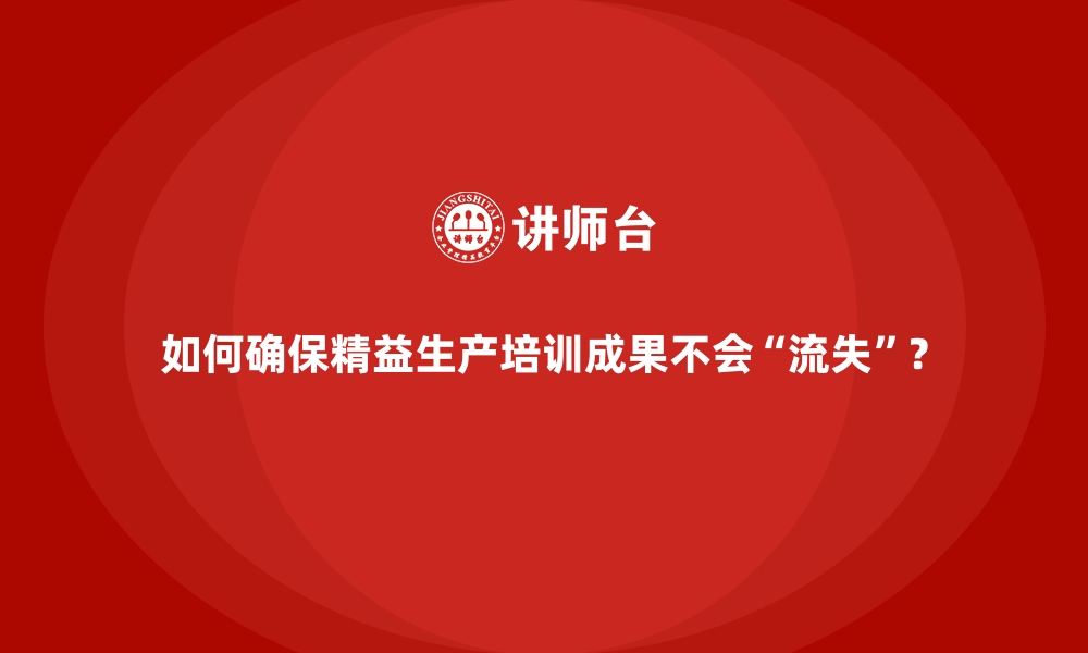 文章如何确保精益生产培训成果不会“流失”？的缩略图