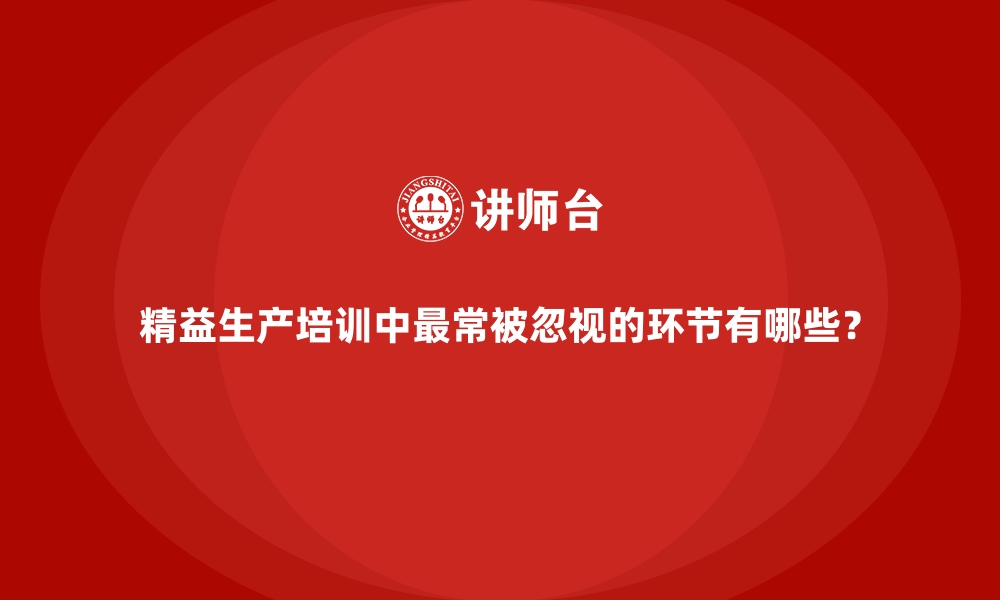 文章精益生产培训中最常被忽视的环节有哪些？的缩略图