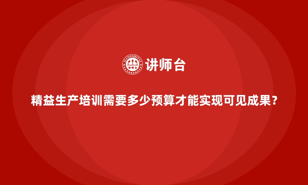 文章精益生产培训需要多少预算才能实现可见成果？的缩略图