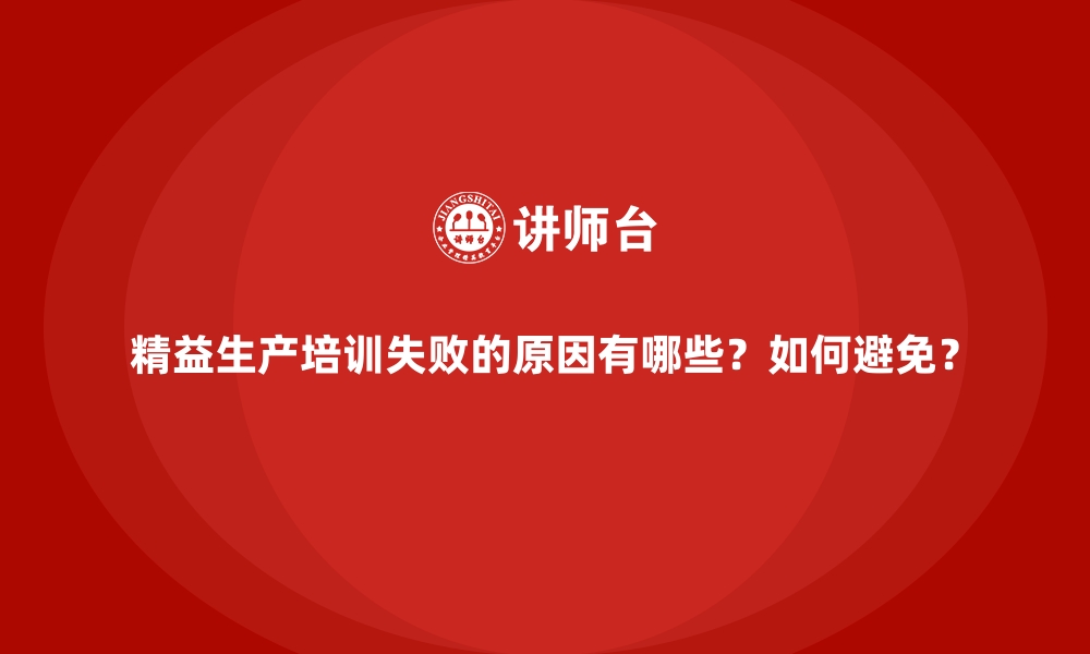 文章精益生产培训失败的原因有哪些？如何避免？的缩略图