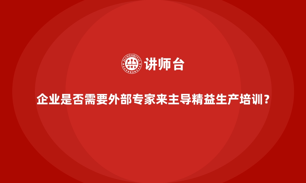 文章企业是否需要外部专家来主导精益生产培训？的缩略图