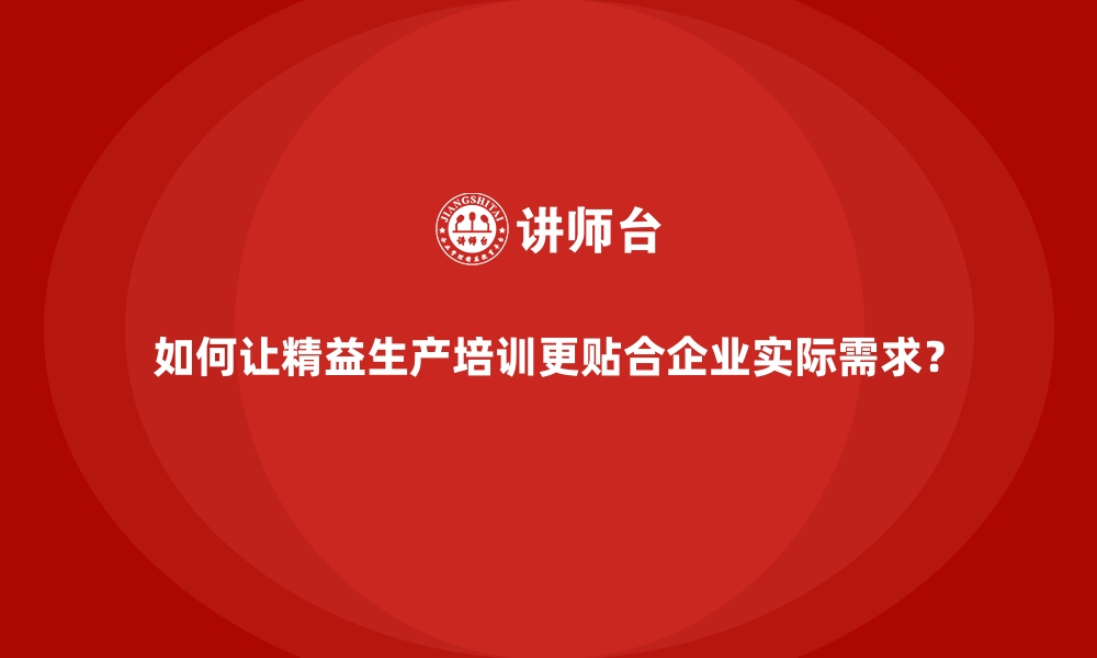 文章如何让精益生产培训更贴合企业实际需求？的缩略图