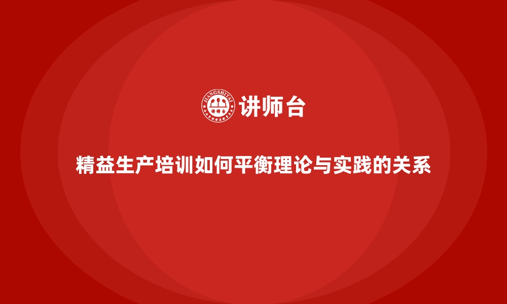 文章精益生产培训如何平衡理论与实践的关系的缩略图