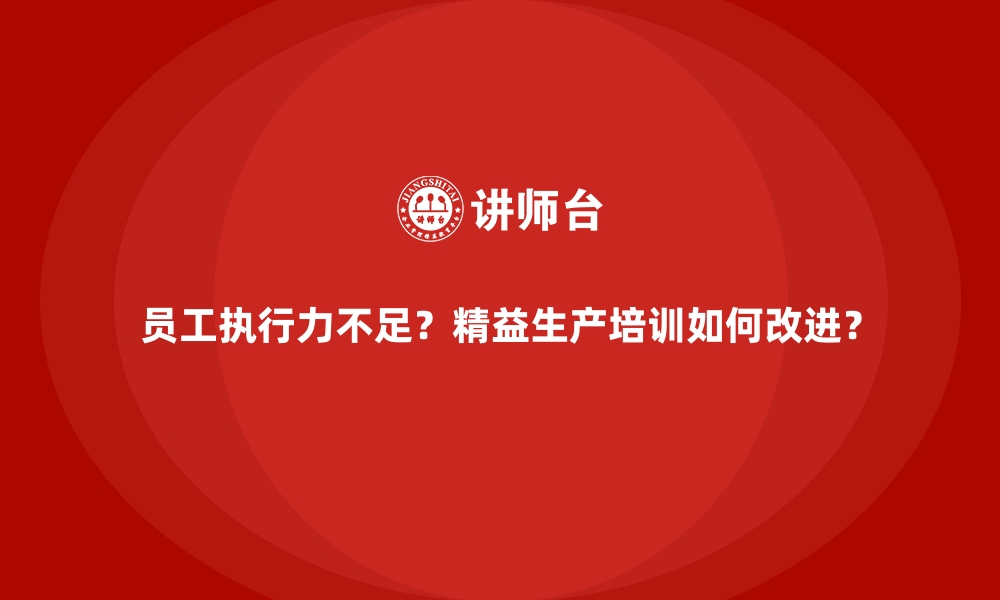 文章员工执行力不足？精益生产培训如何改进？的缩略图