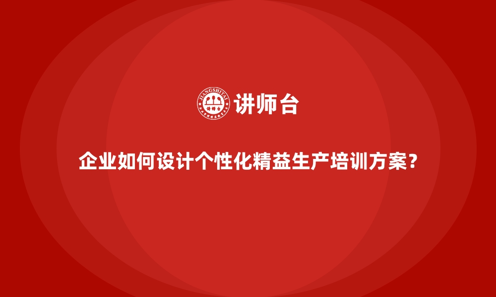 文章企业如何设计个性化精益生产培训方案？的缩略图