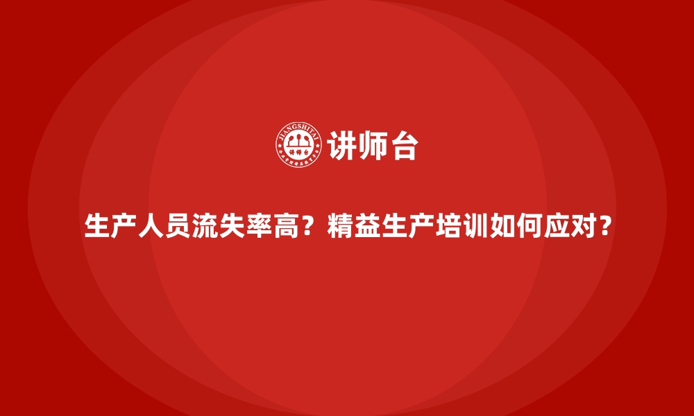 生产人员流失率高？精益生产培训如何应对？