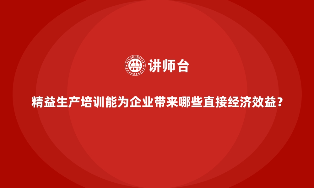 文章精益生产培训能为企业带来哪些直接经济效益？的缩略图