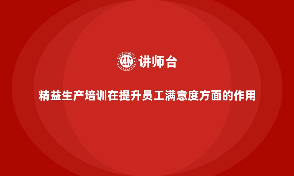 文章精益生产培训在提升员工满意度方面的作用的缩略图