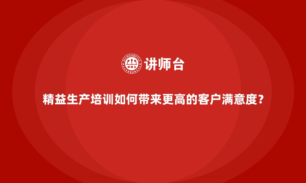 文章精益生产培训如何带来更高的客户满意度？的缩略图