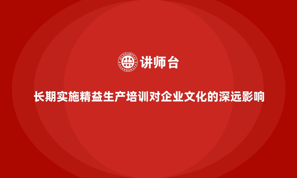 文章长期实施精益生产培训对企业文化的深远影响的缩略图