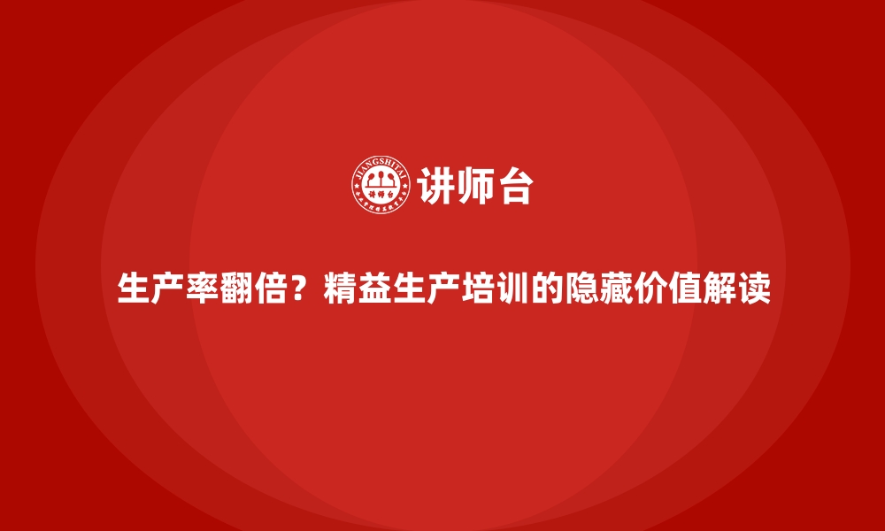 文章生产率翻倍？精益生产培训的隐藏价值解读的缩略图