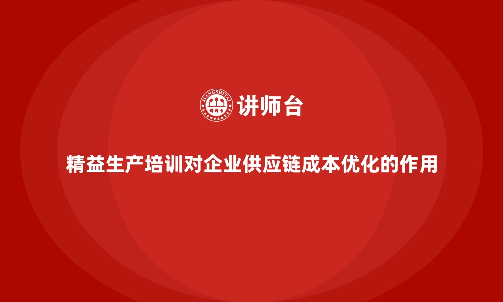 文章精益生产培训对企业供应链成本优化的作用的缩略图