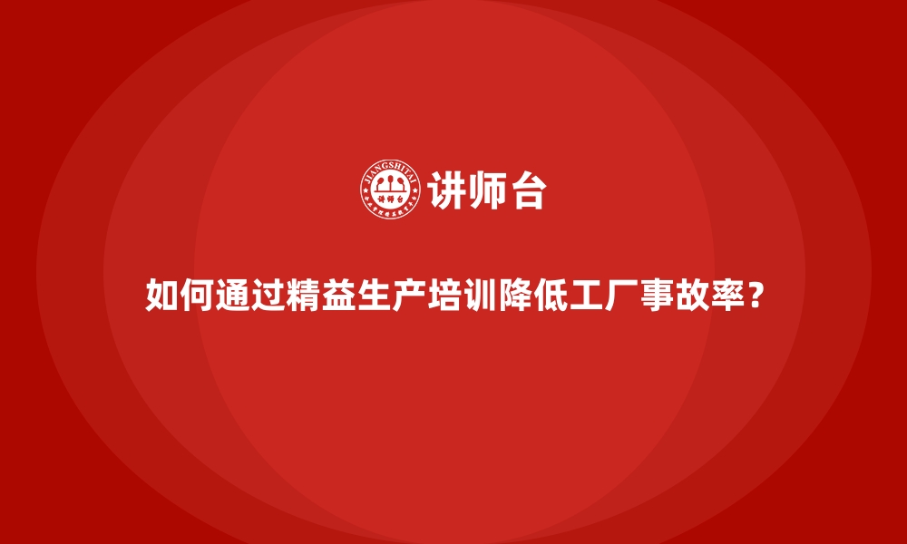 如何通过精益生产培训降低工厂事故率？