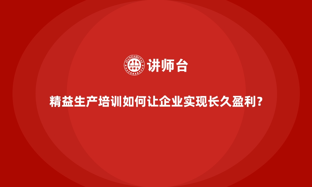 文章精益生产培训如何让企业实现长久盈利？的缩略图