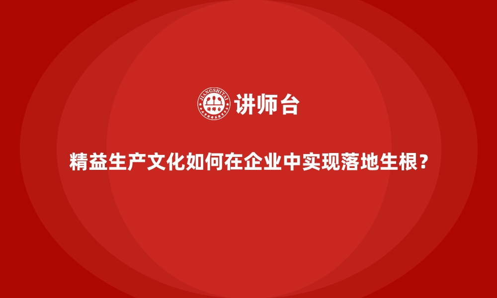 文章精益生产文化如何在企业中实现落地生根？的缩略图