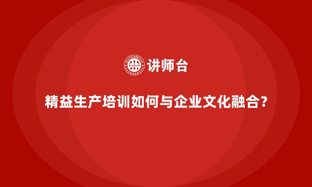 文章精益生产培训如何与企业文化融合？的缩略图