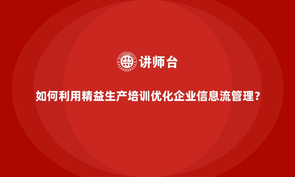 文章如何利用精益生产培训优化企业信息流管理？的缩略图