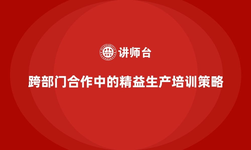 文章跨部门合作中的精益生产培训策略的缩略图