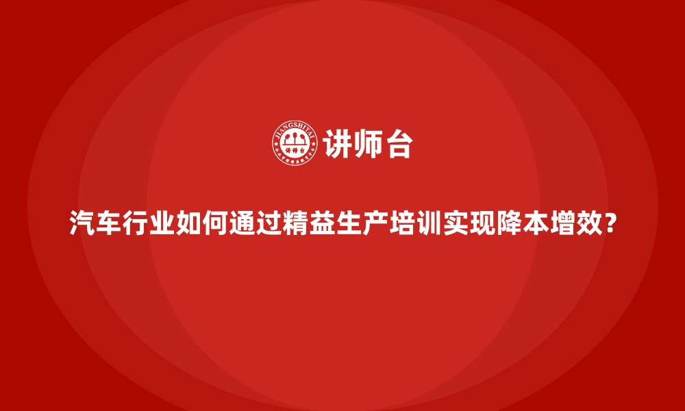 文章汽车行业如何通过精益生产培训实现降本增效？的缩略图