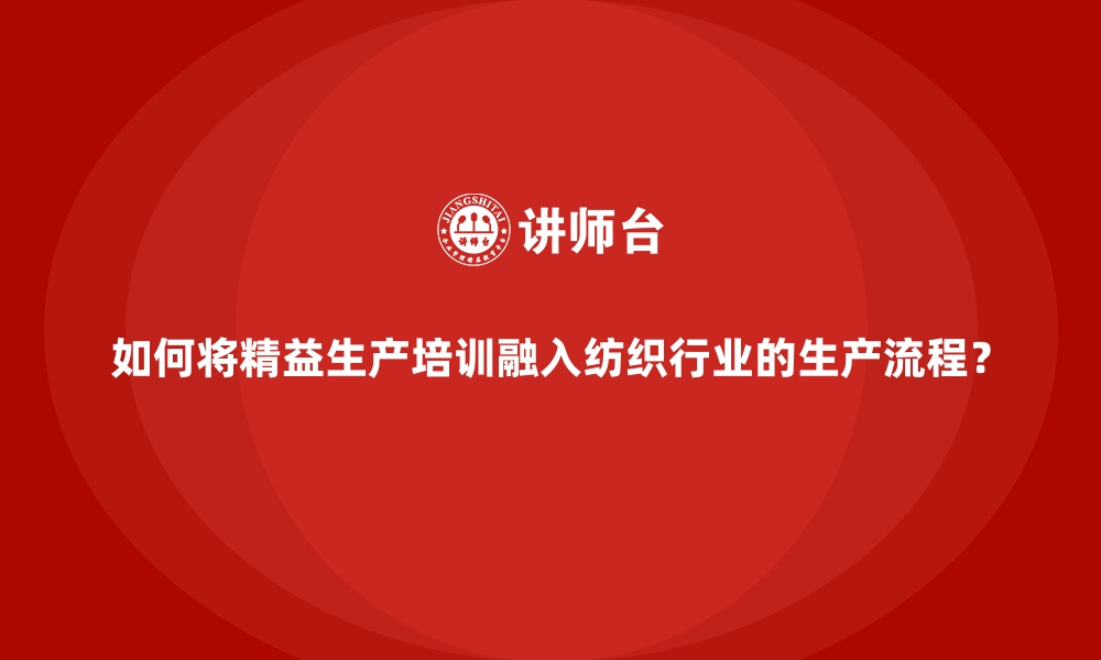 文章如何将精益生产培训融入纺织行业的生产流程？的缩略图