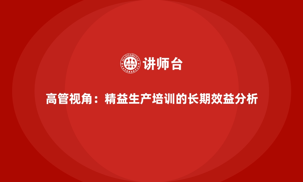 文章高管视角：精益生产培训的长期效益分析的缩略图