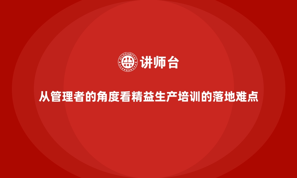 文章从管理者的角度看精益生产培训的落地难点的缩略图