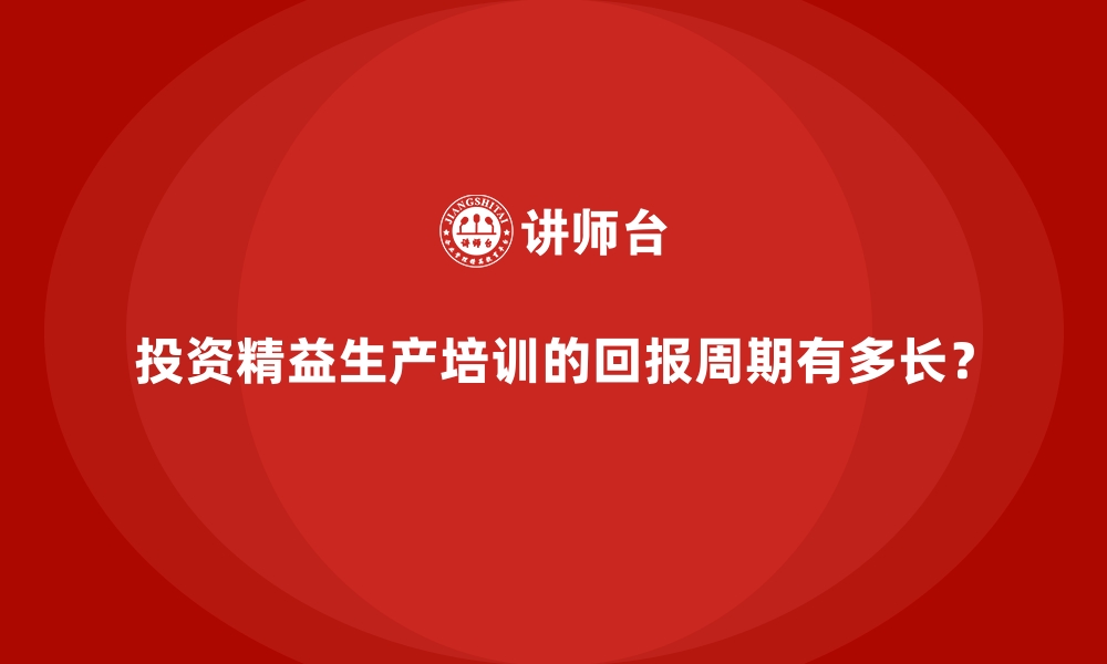 文章投资精益生产培训的回报周期有多长？的缩略图