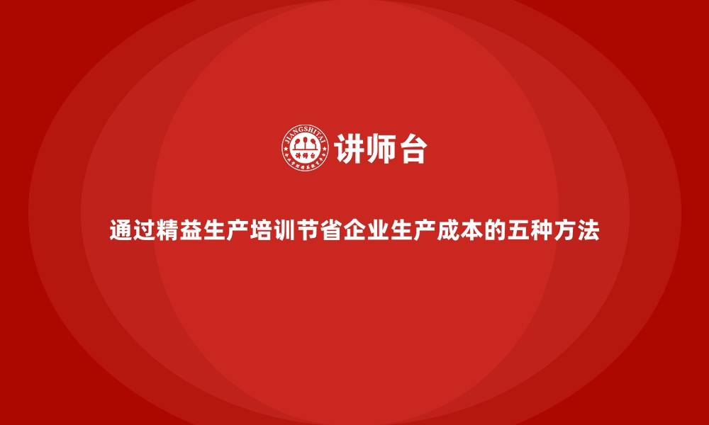 文章通过精益生产培训节省企业生产成本的五种方法的缩略图