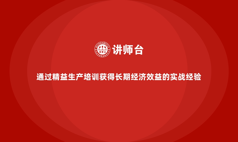 文章通过精益生产培训获得长期经济效益的实战经验的缩略图