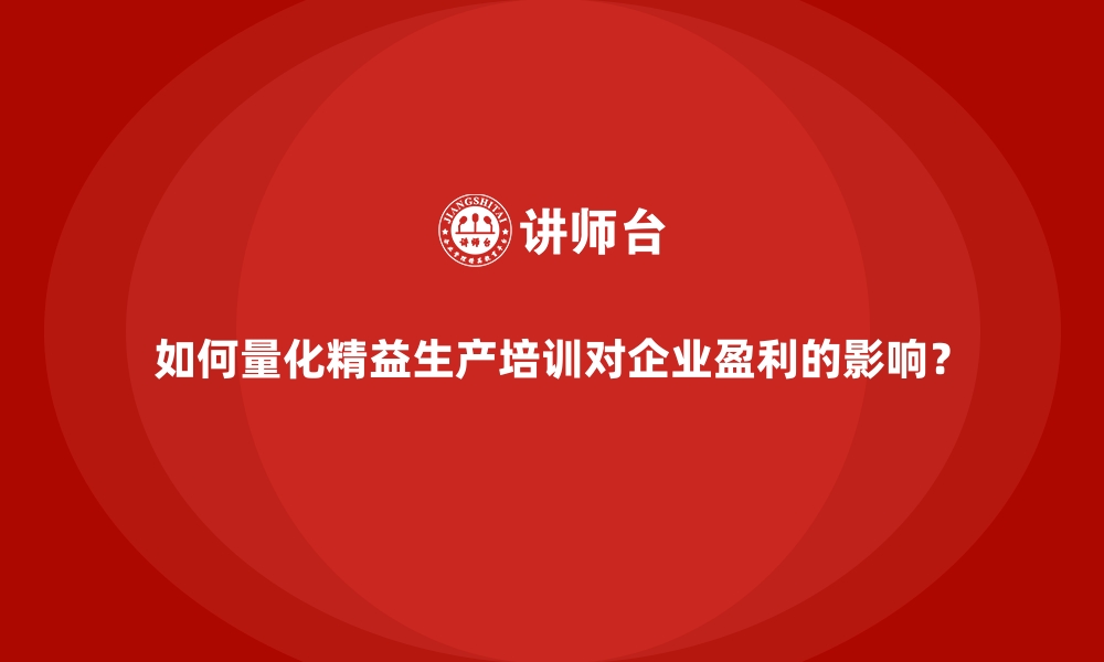 文章如何量化精益生产培训对企业盈利的影响？的缩略图