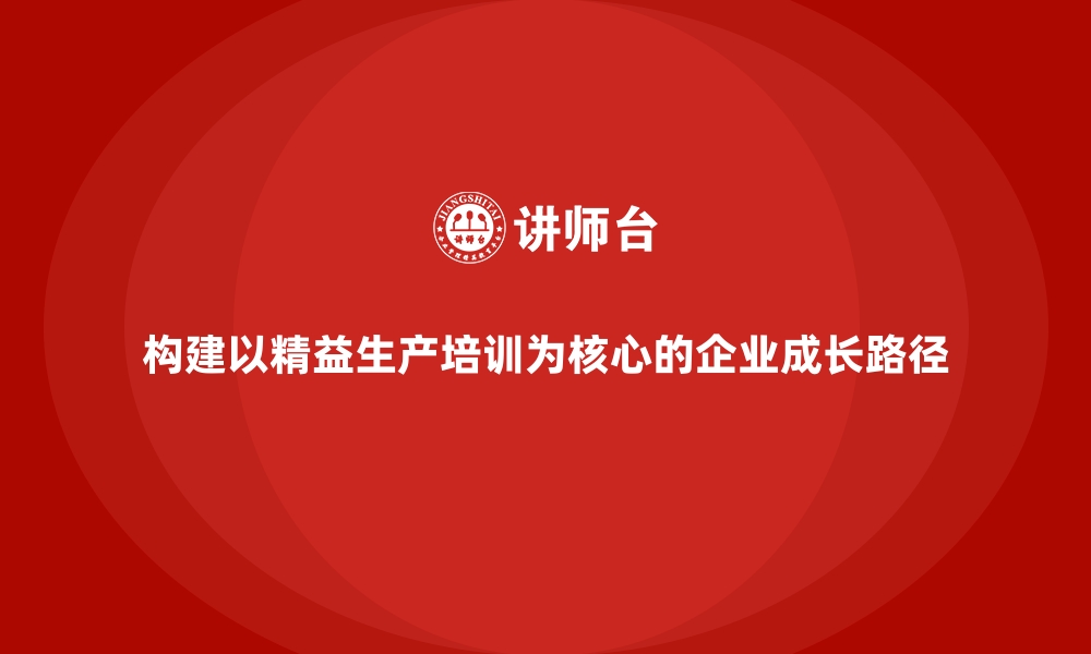 文章构建以精益生产培训为核心的企业成长路径的缩略图