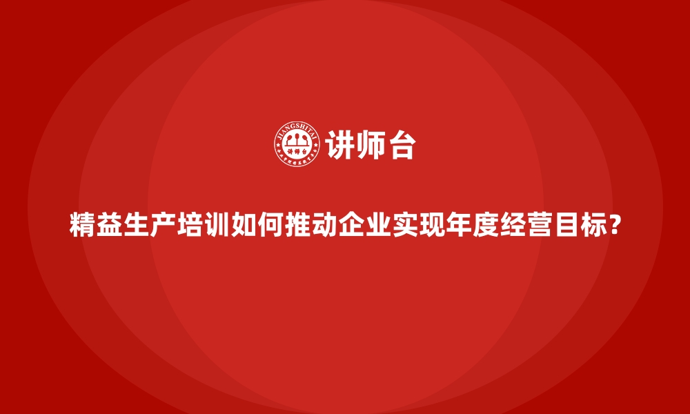 文章精益生产培训如何推动企业实现年度经营目标？的缩略图