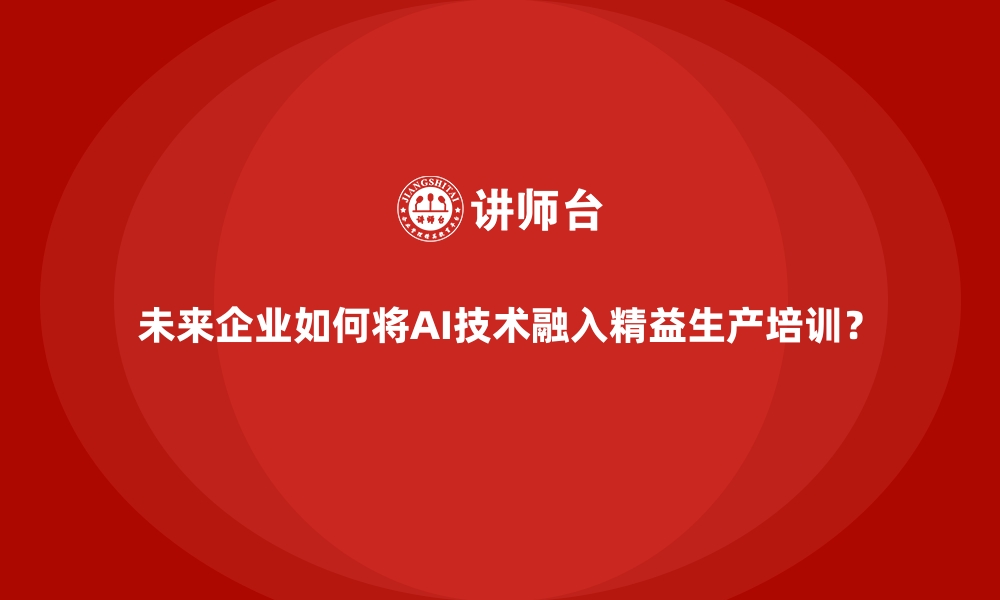 文章未来企业如何将AI技术融入精益生产培训？的缩略图