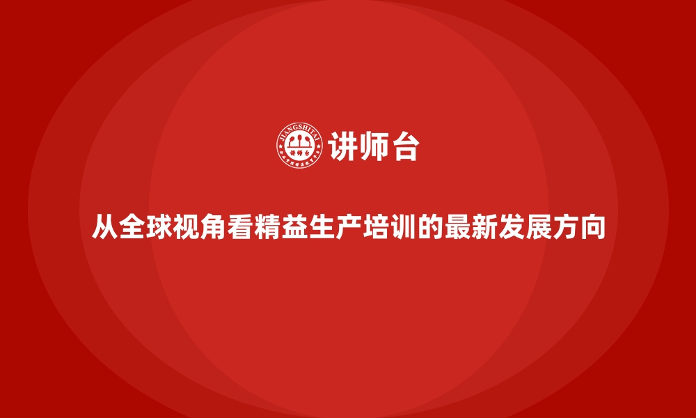 文章从全球视角看精益生产培训的最新发展方向的缩略图