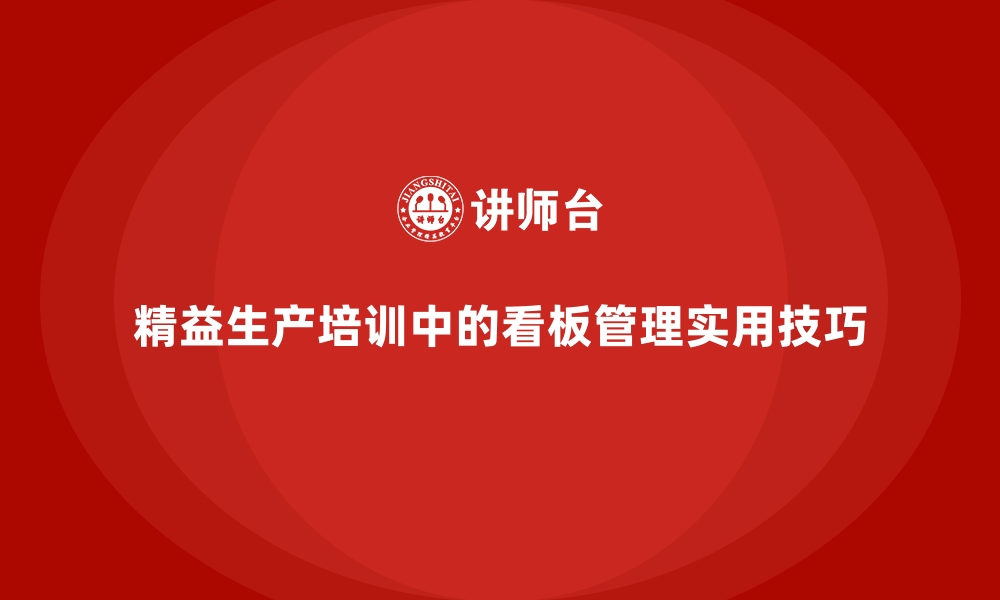 文章精益生产培训中的看板管理实用技巧的缩略图