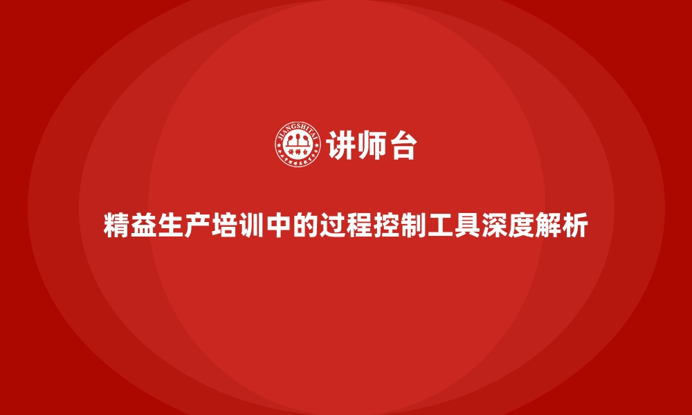 精益生产培训中的过程控制工具深度解析