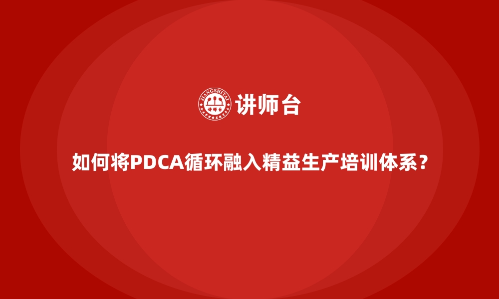 文章如何将PDCA循环融入精益生产培训体系？的缩略图