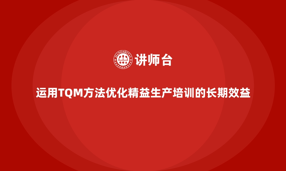 文章运用TQM方法优化精益生产培训的长期效益的缩略图