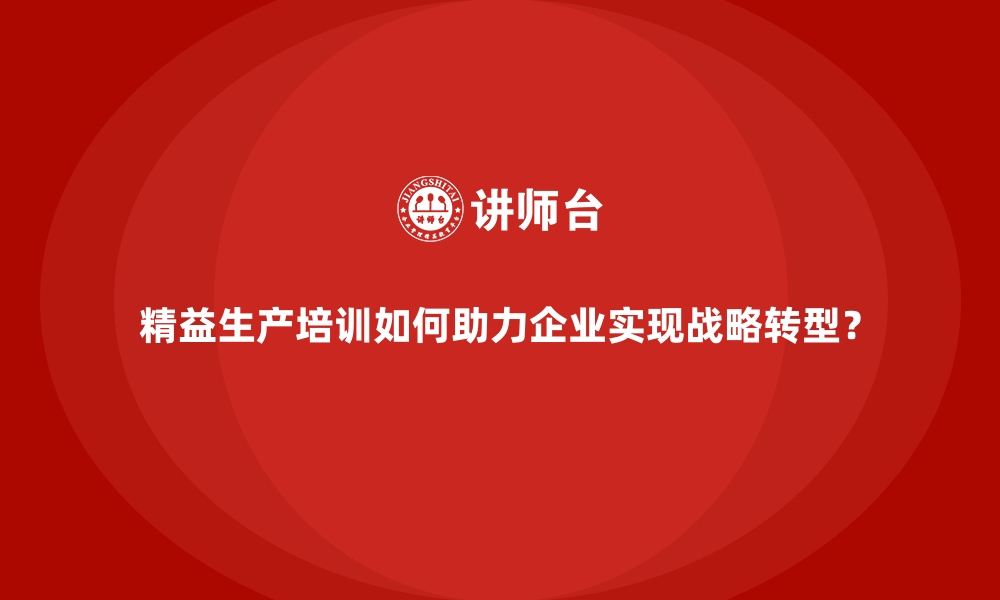 文章精益生产培训如何助力企业实现战略转型？的缩略图