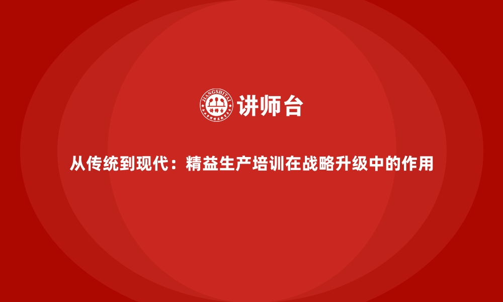 文章从传统到现代：精益生产培训在战略升级中的作用的缩略图