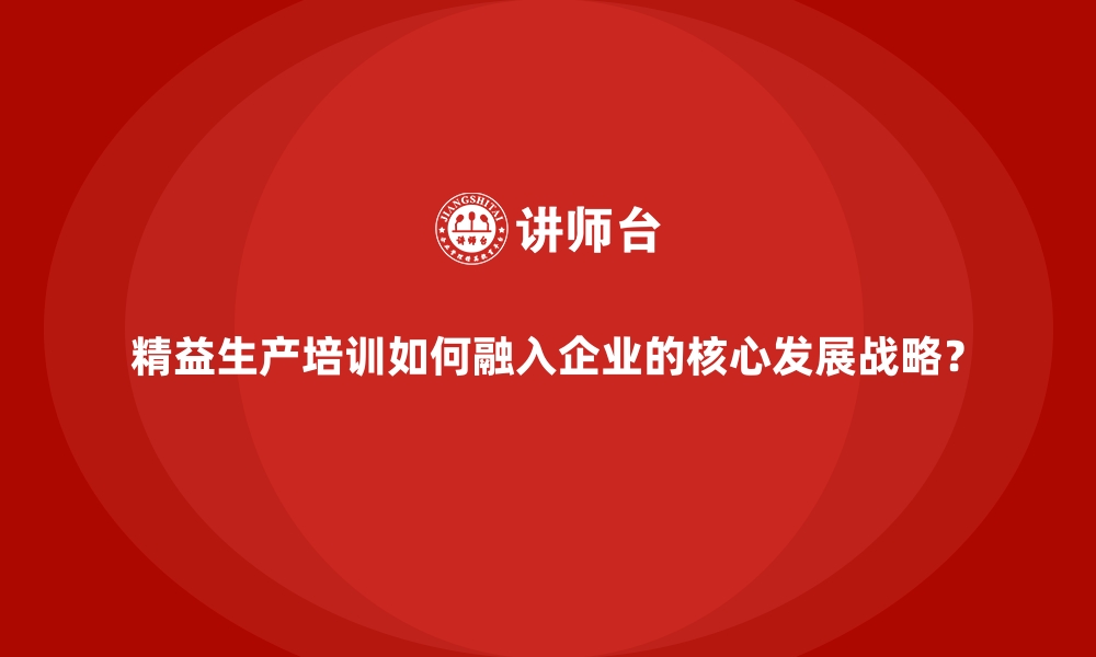 文章精益生产培训如何融入企业的核心发展战略？的缩略图