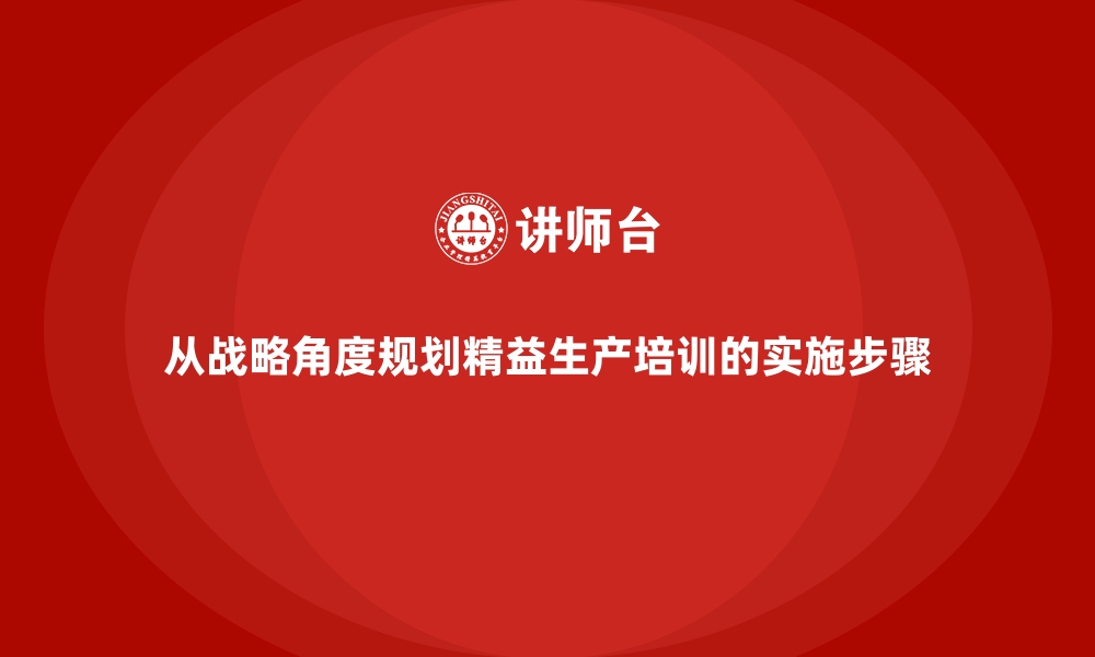 文章从战略角度规划精益生产培训的实施步骤的缩略图