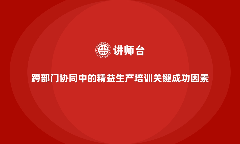 文章跨部门协同中的精益生产培训关键成功因素的缩略图