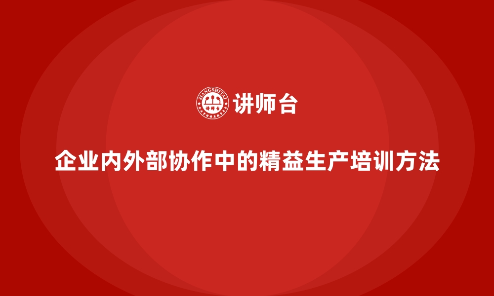 文章企业内外部协作中的精益生产培训方法的缩略图