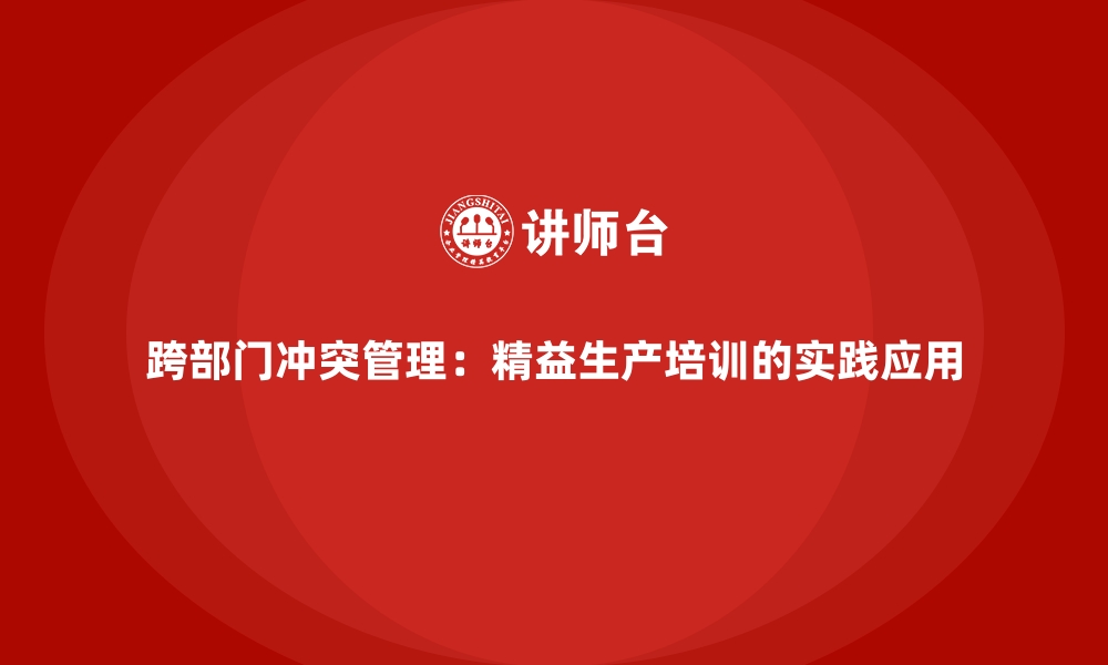 文章跨部门冲突管理：精益生产培训的实践应用的缩略图