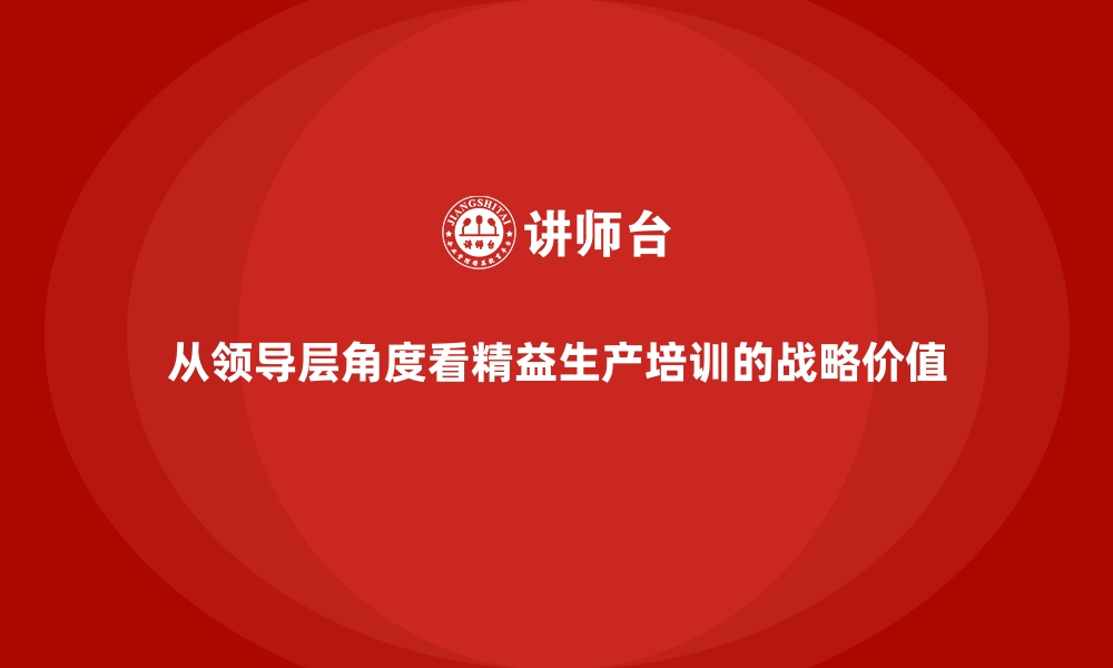 文章从领导层角度看精益生产培训的战略价值的缩略图