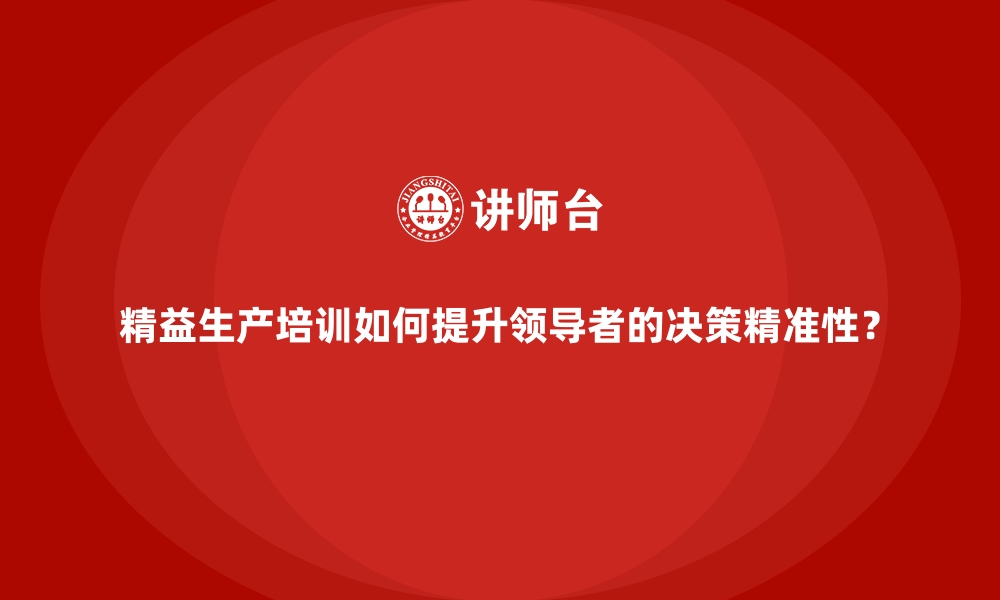 文章精益生产培训如何提升领导者的决策精准性？的缩略图