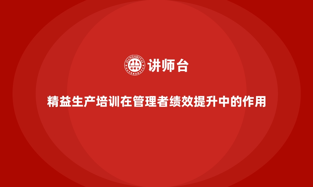 文章精益生产培训在管理者绩效提升中的作用的缩略图